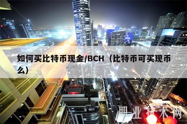 如何买比特币现金/BCH(比特币可买现币么-第1张图片-欧意下载 如何买比特币现金/BCH(比特币可买现币么-第1张图片-欧意下载