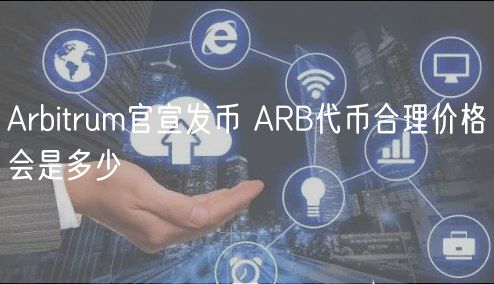 Arbitrum官宣发币 ARB代币合理价格会是多少-第1张图片-欧意下载 Arbitrum官宣发币 ARB代币合理价格会是多少-第1张图片-欧意下载