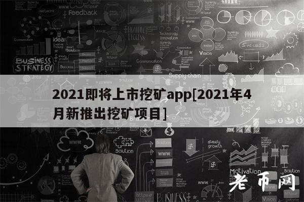2021即将上市挖矿app[2021年4月新推出挖矿项目]-第1张图片-欧意下载