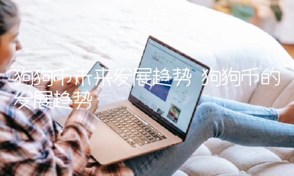 狗狗币未来发展趋势 狗狗币的发展趋势-第1张图片-欧意下载 狗狗币未来发展趋势 狗狗币的发展趋势-第1张图片-欧意下载