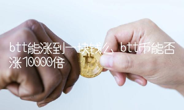 btt能涨到一块钱么 btt币能否涨10000倍-第1张图片-欧意下载 btt能涨到一块钱么 btt币能否涨10000倍-第1张图片-欧意下载
