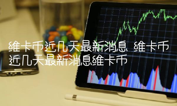 维卡币近几天最新消息 维卡币近几天最新消息维卡币-第1张图片-欧意下载 维卡币近几天最新消息 维卡币近几天最新消息维卡币-第1张图片-欧意下载