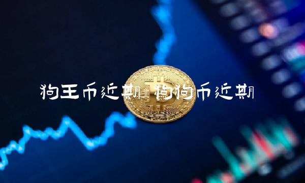 狗王币近期 狗狗币近期-第1张图片-欧意下载 狗王币近期 狗狗币近期-第1张图片-欧意下载