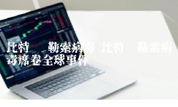 比特币 勒索病毒 比特币勒索病毒席卷全球事件-第1张图片-欧意下载 比特币 勒索病毒 比特币勒索病毒席卷全球事件-第1张图片-欧意下载