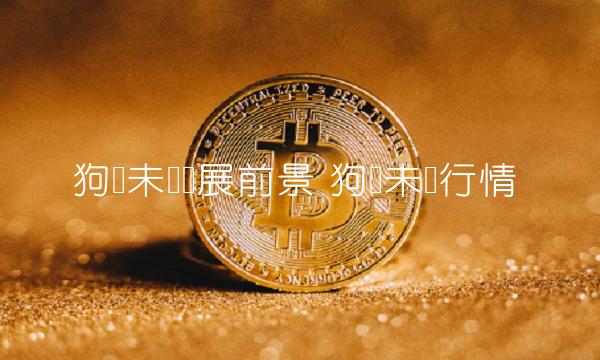 狗币未来发展前景 狗币未来行情-第1张图片-欧意下载 狗币未来发展前景 狗币未来行情-第1张图片-欧意下载