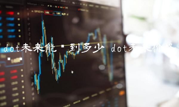 dot未来能涨到多少 dot未来价格预测-第1张图片-欧意下载 dot未来能涨到多少 dot未来价格预测-第1张图片-欧意下载