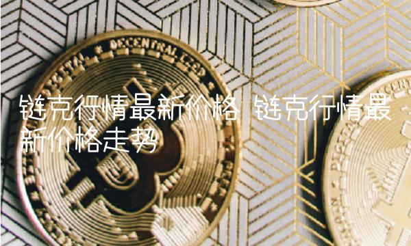 链克行情最新价格 链克行情最新价格走势-第1张图片-欧意下载 链克行情最新价格 链克行情最新价格走势-第1张图片-欧意下载