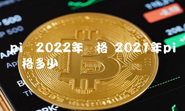 pi币2022年价格 2021年pi币价格多少-第1张图片-欧意下载 pi币2022年价格 2021年pi币价格多少-第1张图片-欧意下载