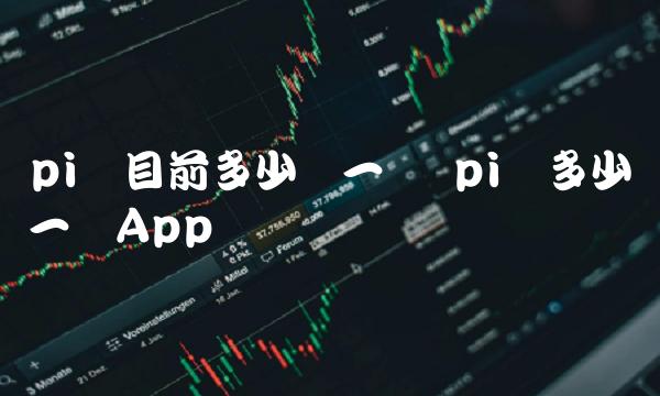 pi币目前多少钱一个 pi币多少钱一个App-第1张图片-欧意下载 pi币目前多少钱一个 pi币多少钱一个App-第1张图片-欧意下载