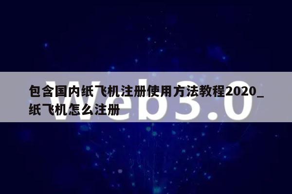 包含国内纸飞机注册使用方法教程2020_纸飞机怎么注册-第1张图片-欧意下载 包含国内纸飞机注册使用方法教程2020_纸飞机怎么注册-第1张图片-欧意下载