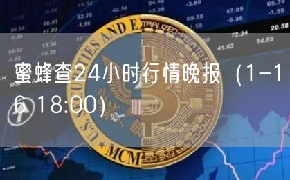 蜜蜂查24小时行情晚报(1-16 18:00)-第1张图片-欧意下载 蜜蜂查24小时行情晚报(1-16 18:00)-第1张图片-欧意下载
