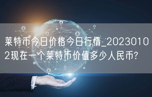 莱特币今日价格今日行情_20230102现在一个莱特币价值多少人民币?-第1张图片-欧意下载 莱特币今日价格今日行情_20230102现在一个莱特币价值多少人民币?-第1张图片-欧意下载