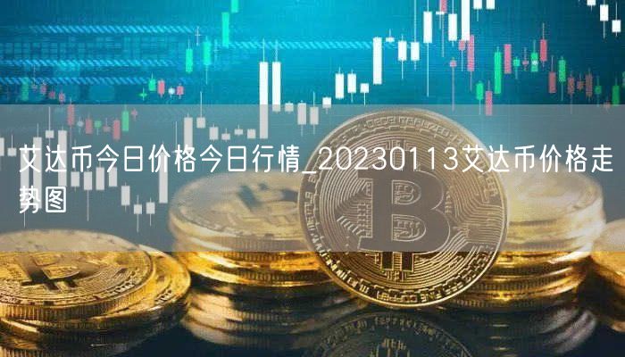 艾达币今日价格今日行情_20230113艾达币价格走势图-第1张图片-欧意下载 艾达币今日价格今日行情_20230113艾达币价格走势图-第1张图片-欧意下载