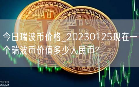 今日瑞波币价格_20230125现在一个瑞波币价值多少人民币?-第1张图片-欧意下载 今日瑞波币价格_20230125现在一个瑞波币价值多少人民币?-第1张图片-欧意下载