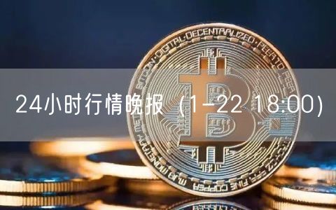 24小时行情晚报(1-22 18:00)-第1张图片-欧意下载 24小时行情晚报(1-22 18:00)-第1张图片-欧意下载