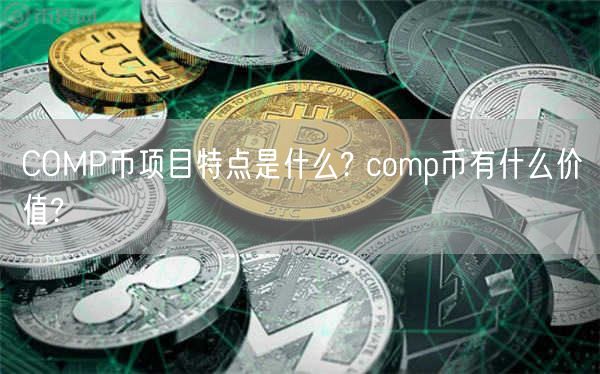 COMP币项目特点是什么? comp币有什么价值?-第1张图片-欧意下载 COMP币项目特点是什么? comp币有什么价值?-第1张图片-欧意下载