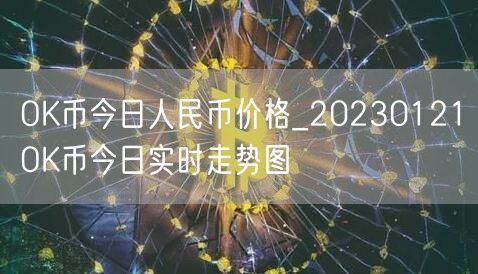 OK币今日人民币价格_20230121OK币今日实时走势图-第1张图片-欧意下载 OK币今日人民币价格_20230121OK币今日实时走势图-第1张图片-欧意下载