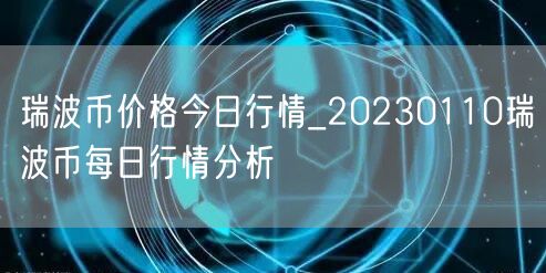 瑞波币价格今日行情_20230110瑞波币每日行情分析-第1张图片-欧意下载 瑞波币价格今日行情_20230110瑞波币每日行情分析-第1张图片-欧意下载