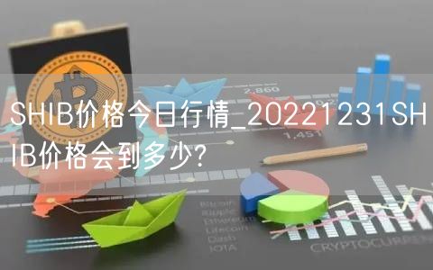 SHIB价格今日行情_20221231SHIB价格会到多少?-第1张图片-欧意下载 SHIB价格今日行情_20221231SHIB价格会到多少?-第1张图片-欧意下载