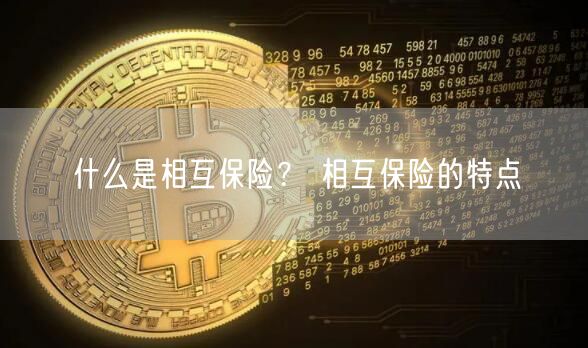 什么是相互保险? 相互保险的特点-第1张图片-欧意下载 什么是相互保险? 相互保险的特点-第1张图片-欧意下载