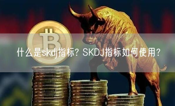 什么是skdj指标? SKDJ指标如何使用?-第1张图片-欧意下载 什么是skdj指标? SKDJ指标如何使用?-第1张图片-欧意下载