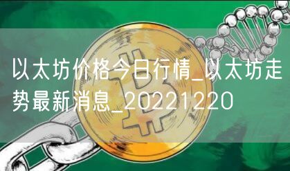 以太坊价格今日行情_以太坊走势最新消息_20221220-第1张图片-欧意下载 以太坊价格今日行情_以太坊走势最新消息_20221220-第1张图片-欧意下载
