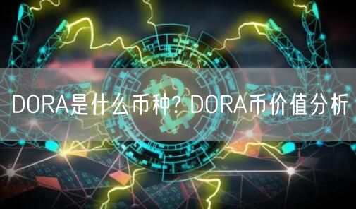 DORA是什么币种? DORA币价值分析-第1张图片-欧意下载 DORA是什么币种? DORA币价值分析-第1张图片-欧意下载