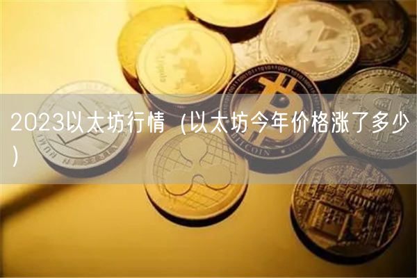 2023以太坊行情(以太坊今年价格涨了多少)-第1张图片-欧意下载 2023以太坊行情(以太坊今年价格涨了多少)-第1张图片-欧意下载