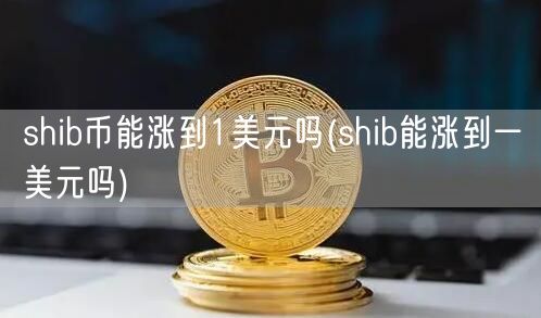 shib币能涨到1美元吗(shib能涨到一美元吗)-第1张图片-欧意下载 shib币能涨到1美元吗(shib能涨到一美元吗)-第1张图片-欧意下载
