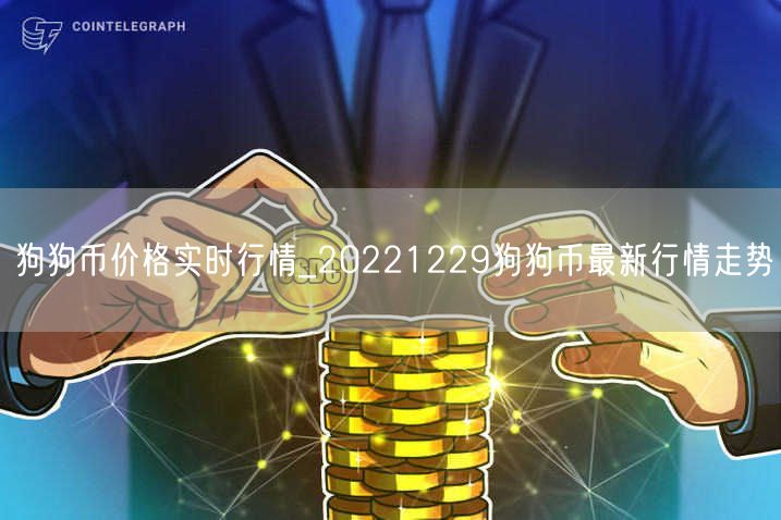狗狗币价格实时行情_20221229狗狗币最新行情走势-第1张图片-欧意下载 狗狗币价格实时行情_20221229狗狗币最新行情走势-第1张图片-欧意下载