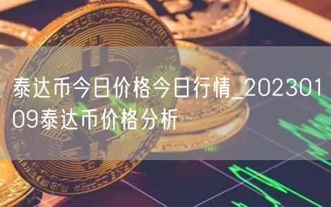 泰达币今日价格今日行情_20230109泰达币价格分析-第1张图片-欧意下载 泰达币今日价格今日行情_20230109泰达币价格分析-第1张图片-欧意下载