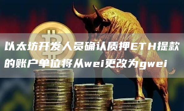以太坊开发人员确认质押ETH提款的账户单位将从wei更改为gwei-第1张图片-欧意下载 以太坊开发人员确认质押ETH提款的账户单位将从wei更改为gwei-第1张图片-欧意下载