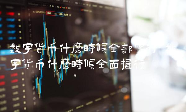 数字货币什么时候全部实行-第1张图片-欧意下载 数字货币什么时候全部实行-第1张图片-欧意下载
