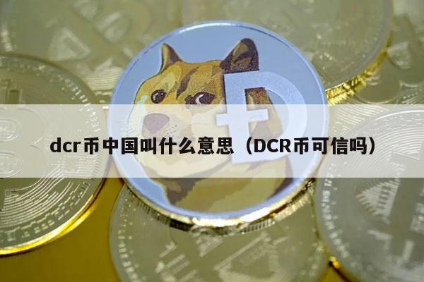 dcr币中国叫什么意思(DCR币可信吗-第1张图片-欧意下载 dcr币中国叫什么意思(DCR币可信吗-第1张图片-欧意下载