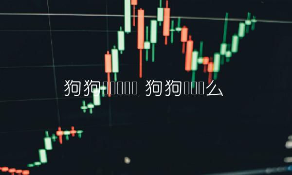 狗狗币还会涨吗 狗狗币会涨么-第1张图片-欧意下载 狗狗币还会涨吗 狗狗币会涨么-第1张图片-欧意下载