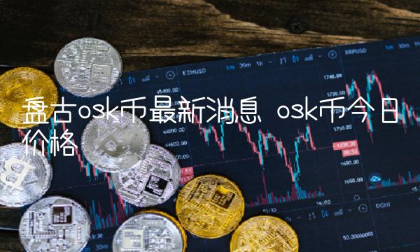 盘古osk币最新消息 osk币今日价格-第1张图片-欧意下载
