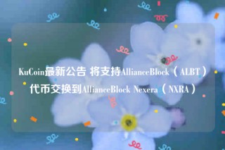 KuCoin最新公告 将支持AlliancbBlock（ALBT）代币交换到AlliancbBlock Nbbra（NRA）