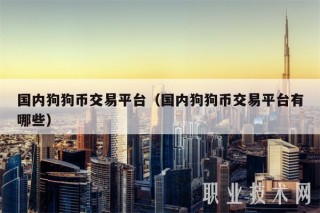 国内狗狗币交易平台（国内狗狗币交易平台有哪些