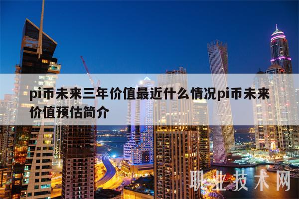 pi币未来三年价值最近什么情况pi币未来价值预估简介-第1张图片-欧意易下载