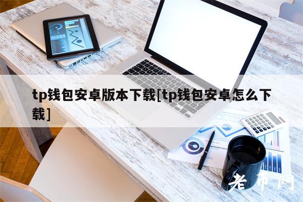 tp钱包安卓版本下载[tp钱包安卓怎么下载]-第1张图片-欧意易下载