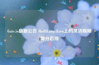 Gate.io最新公告 Hodl&Earn上的灵活期限部分启用