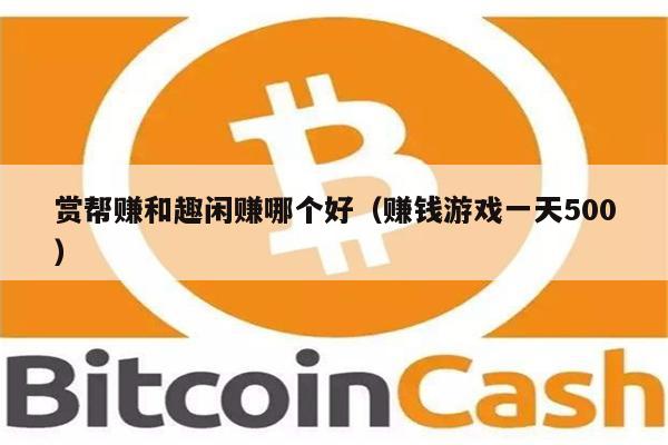赏帮赚和趣闲赚哪个好（赚钱游戏一天500）-第1张图片-欧意易下载