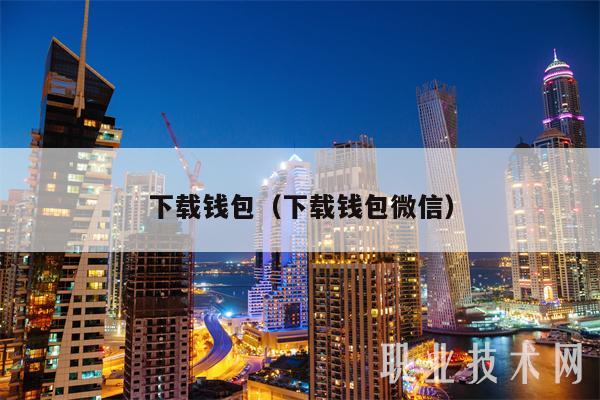 下载钱包（下载钱包微信）-第1张图片-欧意易下载