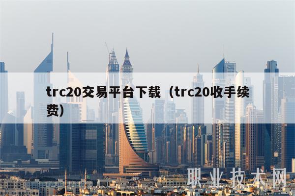 trc20交易平台下载（trc20收手续费）-第1张图片-欧意易下载