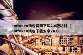 imtokbn钱包官网下载2.0版功能（imtokbn钱包下载安卓243）