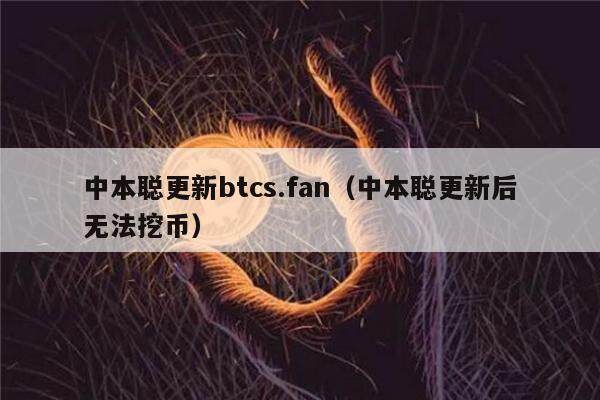 中本聪更新btcs.fan（中本聪更新后无法挖币）-第1张图片-欧意易下载