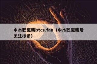 中本聪更新btcs.fan（中本聪更新后无法挖币）