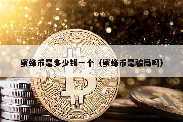 蜜蜂币是多少钱一个（蜜蜂币是骗局吗）-第1张图片-欧意易下载