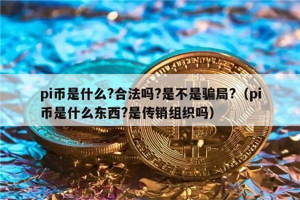 pi币是什么?合法吗?是不是骗局?（pi币是什么东西?是传销组织吗）-第1张图片-欧意易下载