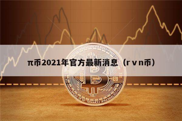 π币2021年官方最新消息（rⅴn币）-第1张图片-欧意易下载